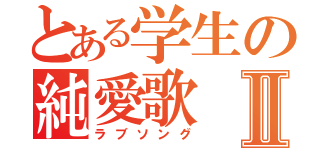 とある学生の純愛歌Ⅱ（ラブソング）