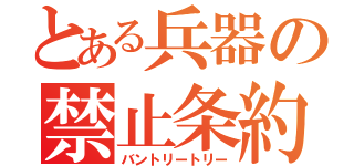 とある兵器の禁止条約（バントリートリー）