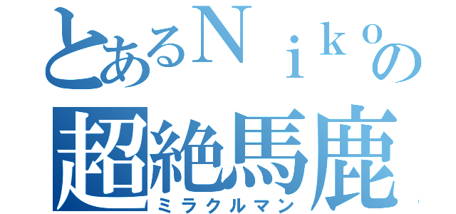 とあるＮｉｋｏｎ使いの超絶馬鹿（ミラクルマン）