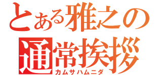 とある雅之の通常挨拶（カムサハムニダ）