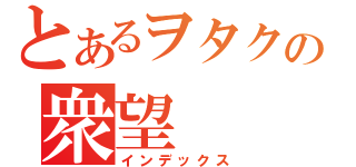 とあるヲタクの衆望（インデックス）