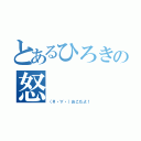 とあるひろきの怒（（＃・∀・）おこだよ！）