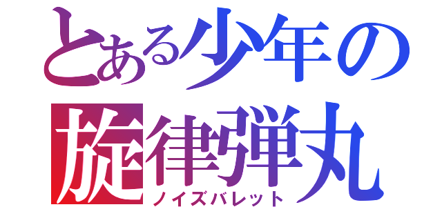 とある少年の旋律弾丸（ノイズバレット）