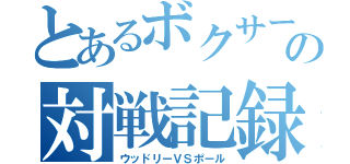 とあるボクサーの対戦記録（ウッドリーＶＳポール）