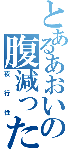 とあるあおいの腹減った（夜行性）