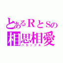 とあるＲとＳの相思相愛（バカップル）