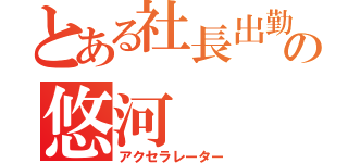 とある社長出勤の悠河（アクセラレーター）