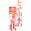 とある山本の恋愛症状（チョッギッ、プルリリィィィィィィイ）