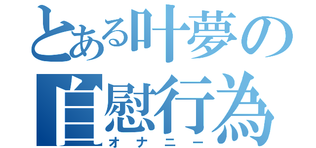 とある叶夢の自慰行為（オナニー）