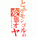 とあるモンゴルの変態オヤジ（インデックス）