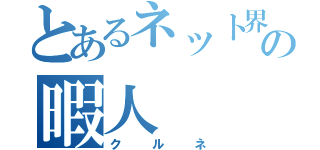 とあるネット界の暇人（クルネ）