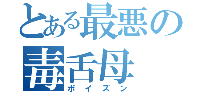 とある最悪の毒舌母（ポイズン）