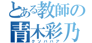 とある教師の青木彩乃（クソババア）