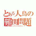 とある人鳥の難関問題（ペンギンズクエスチョン）