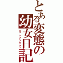 とある変態の幼女日記（ロリータコンプレックス）