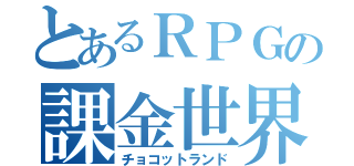 とあるＲＰＧの課金世界（チョコットランド）