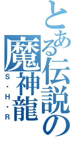 とある伝説の魔神龍（Ｓ・Ｈ・Ｒ）