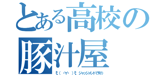 とある高校の豚汁屋（ξ（ ・∀・ ）ξ ジャッジメントですの）