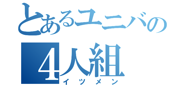 とあるユニバの４人組（イツメン）