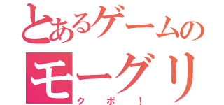 とあるゲームのモーグリ（クポ！）