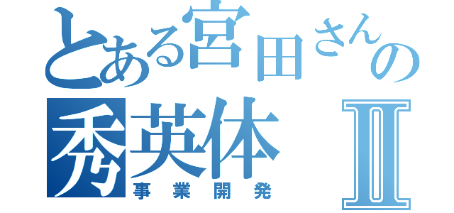 とある宮田さんの秀英体Ⅱ（事業開発）