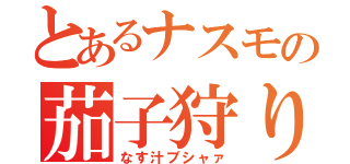 とあるナスモの茄子狩り（なす汁ブシャァ）