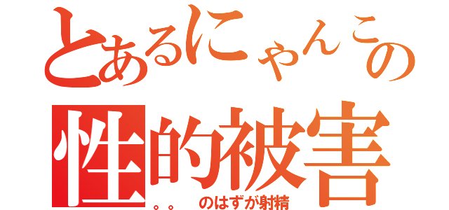 とあるにゃんこの性的被害（。。　のはずが射精）