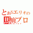 とあるエリオの馬鹿ブロ（ひまブログ）