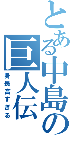 とある中島の巨人伝Ⅱ（身長高すぎる）