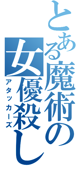 とある魔術の女優殺し（アタッカーズ）