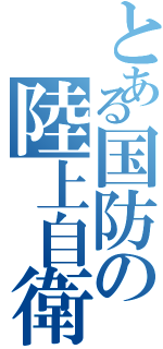 とある国防の陸上自衛隊（）