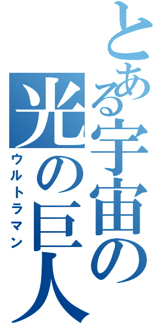 とある宇宙の光の巨人（ウルトラマン）