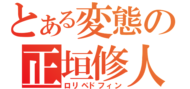 とある変態の正垣修人（ロリペドフィン）