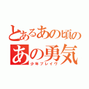 とあるあの頃のあの勇気（少年ブレイヴ）