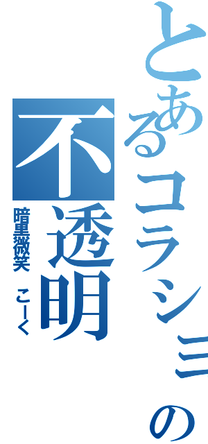 とあるコラショの不透明（暗黒微笑 こーく）