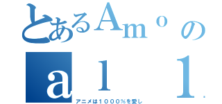 とあるＡｍｏ ｅｌ ａｎｉｍｅのａｌ １０００％ ：３（アニメは１０００％を愛し）