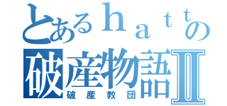 とあるｈａｔｔｓの破産物語Ⅱ（破産教団）