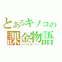 とあるキノコの課金物語（メイプルストーリー）