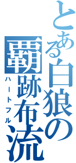 とある白狼の覇跡布流（ハートフル）