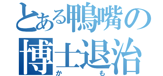 とある鴨嘴の博士退治（かも）