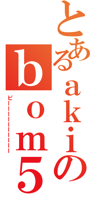 とあるａｋｉのｂｏｍ５５５（ピーーーーーーーーーー）