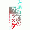 とある銀魂のクラスタ（熱狂的ファン）