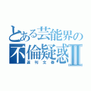 とある芸能界の不倫疑惑Ⅱ（週刊文春）