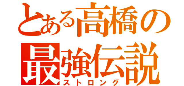 とある高橋の最強伝説（ストロング）