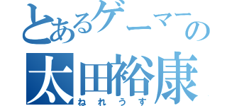 とあるゲーマーの太田裕康（ねれうす）