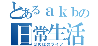 とあるａｋｂの日常生活（ほのぼのライフ）