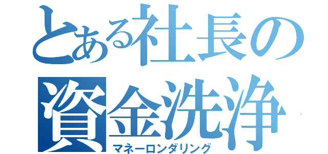 とある社長の資金洗浄（マネーロンダリング）