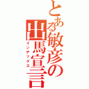 とある敏彦の出馬宣言Ⅱ（インデックス）