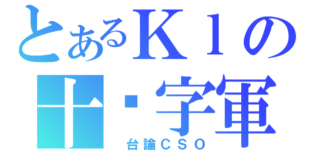 とあるＫｌの十‧字軍（ 台論ＣＳＯ）