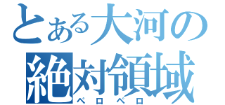 とある大河の絶対領域（ペロペロ）